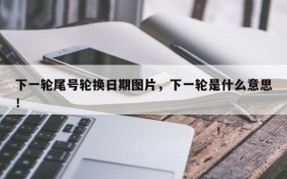下一轮尾号轮换日期图片，下一轮是什么意思！