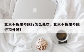北京不按尾号限行怎么处罚，北京不按尾号限行扣分吗？