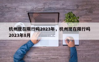 杭州现在限行吗2023年，杭州现在限行吗2023年8月