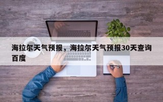 海拉尔天气预报，海拉尔天气预报30天查询百度