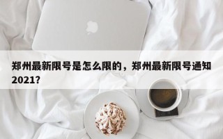 郑州最新限号是怎么限的，郑州最新限号通知2021？