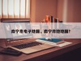 南宁市电子地图，南宁市地地图？