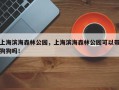 上海滨海森林公园，上海滨海森林公园可以带狗狗吗！