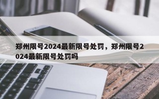 郑州限号2024最新限号处罚，郑州限号2024最新限号处罚吗