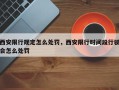 西安限行规定怎么处罚，西安限行时间段行驶会怎么处罚