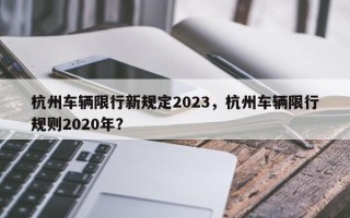杭州车辆限行新规定2023，杭州车辆限行规则2020年？
