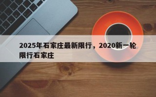 2025年石家庄最新限行，2020新一轮限行石家庄