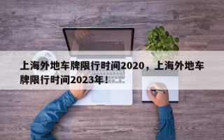 上海外地车牌限行时间2020，上海外地车牌限行时间2023年！