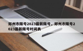 郑州市限号2023最新限号，郑州市限号2023最新限号时间表