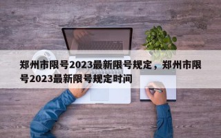 郑州市限号2023最新限号规定，郑州市限号2023最新限号规定时间