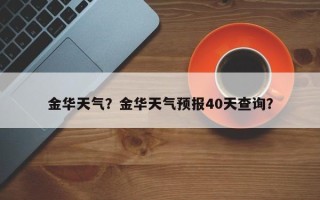 金华天气？金华天气预报40天查询？