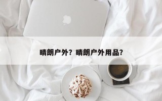 晴朗户外？晴朗户外用品？