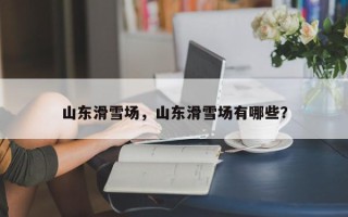 山东滑雪场，山东滑雪场有哪些？