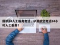 国航24人工服务电话，华夏航空电话24小时人工服务？