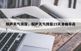 桐庐天气预报，桐庐天气预报15天准确率高！