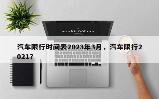 汽车限行时间表2023年3月，汽车限行2021？