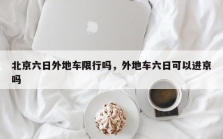 北京六日外地车限行吗，外地车六日可以进京吗