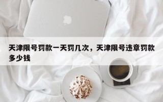 天津限号罚款一天罚几次，天津限号违章罚款多少钱