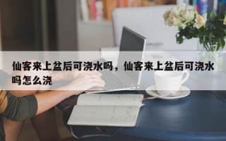 仙客来上盆后可浇水吗，仙客来上盆后可浇水吗怎么浇