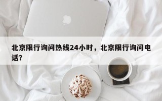 北京限行询问热线24小时，北京限行询问电话？