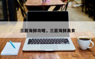 三亚海鲜攻略，三亚海鲜美食
