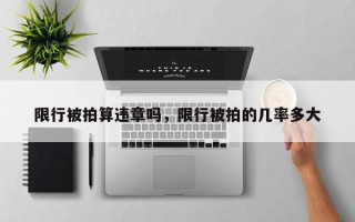 限行被拍算违章吗，限行被拍的几率多大