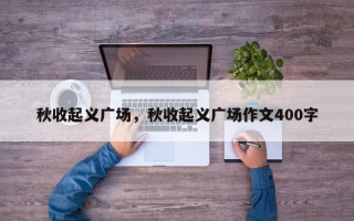 秋收起义广场，秋收起义广场作文400字