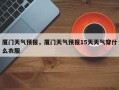 厦门天气预报，厦门天气预报15天天气穿什么衣服