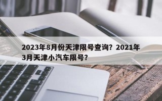 2023年8月份天津限号查询？2021年3月天津小汽车限号？