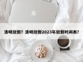 清明放假？清明放假2023年放假时间表？