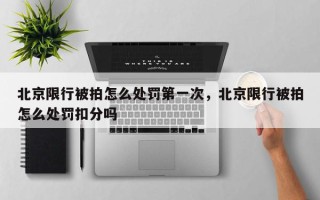 北京限行被拍怎么处罚第一次，北京限行被拍怎么处罚扣分吗