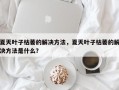 夏天叶子枯萎的解决方法，夏天叶子枯萎的解决方法是什么？