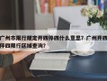 广州市限行规定开四停四什么意思？广州开四停四限行区域查询？