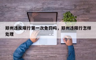 郑州违反限行第一次免罚吗，郑州违限行怎样处理