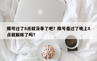 限号过了8点就没事了吧？限号是过了晚上8点就解除了吗？