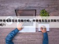 外地电车在北京限行吗，外地电车在北京限行吗?！