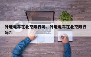 外地电车在北京限行吗，外地电车在北京限行吗?！
