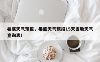 娄底天气预报，娄底天气预报15天当地天气查询表！