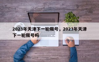 2023年天津下一轮限号，2023年天津下一轮限号吗