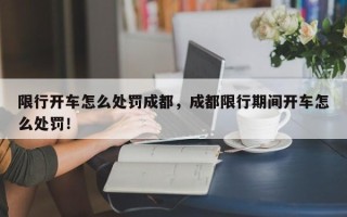 限行开车怎么处罚成都，成都限行期间开车怎么处罚！