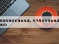 机动车限行打什么电话，车子限行打什么电话询问！