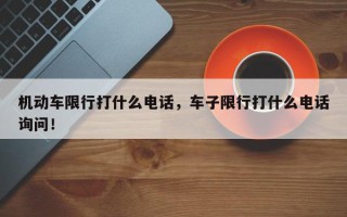 机动车限行打什么电话，车子限行打什么电话询问！