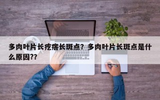 多肉叶片长疙瘩长斑点？多肉叶片长斑点是什么原因?？