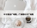 叶子原创广场舞，广场舞叶子广场舞