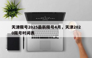 天津限号2025最新限号4月，天津2020限号时间表