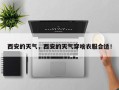 西安的天气，西安的天气穿啥衣服合适！