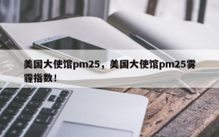 美国大使馆pm25，美国大使馆pm25雾霾指数！