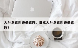 大叶伞喜阴还是喜阳，日本大叶伞喜阴还是喜阳？