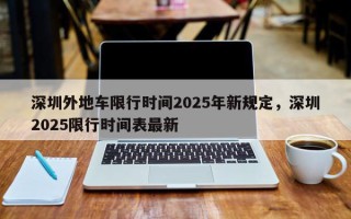 深圳外地车限行时间2025年新规定，深圳2025限行时间表最新