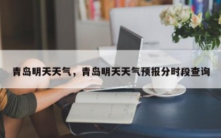 青岛明天天气，青岛明天天气预报分时段查询